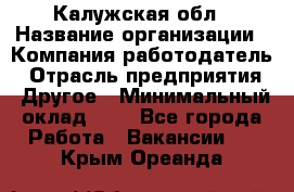 Калужская обл › Название организации ­ Компания-работодатель › Отрасль предприятия ­ Другое › Минимальный оклад ­ 1 - Все города Работа » Вакансии   . Крым,Ореанда